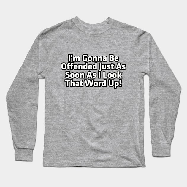 I'm gonna be offended just as soon as I look that word up! Long Sleeve T-Shirt by Among the Leaves Apparel